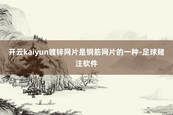 开云kaiyun镀锌网片是钢筋网片的一种-足球赌注软件