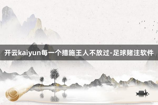 开云kaiyun每一个措施王人不放过-足球赌注软件