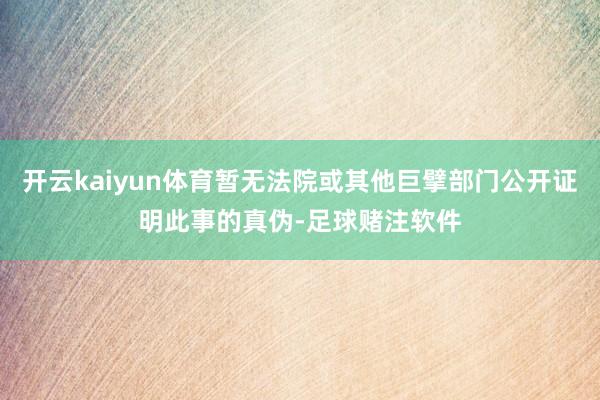 开云kaiyun体育暂无法院或其他巨擘部门公开证明此事的真伪-足球赌注软件
