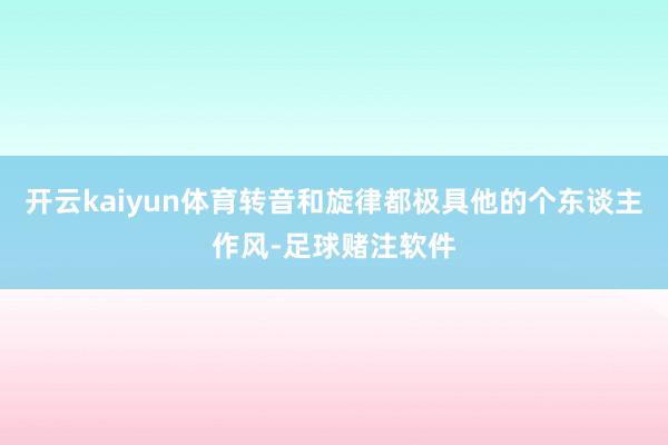 开云kaiyun体育转音和旋律都极具他的个东谈主作风-足球赌注软件
