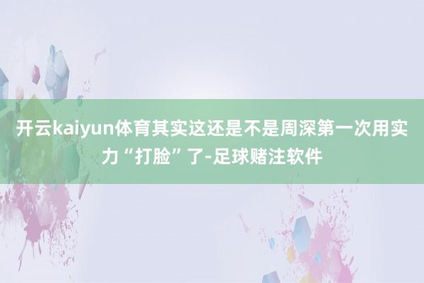 开云kaiyun体育其实这还是不是周深第一次用实力“打脸”了-足球赌注软件