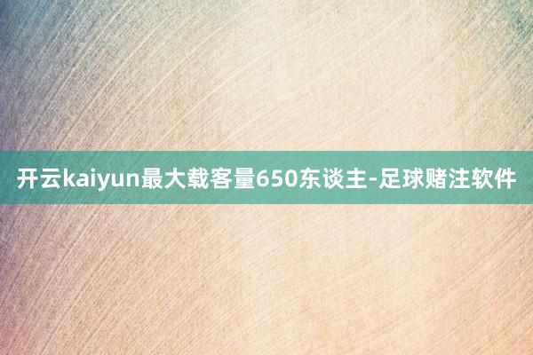 开云kaiyun最大载客量650东谈主-足球赌注软件
