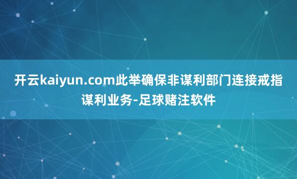 开云kaiyun.com此举确保非谋利部门连接戒指谋利业务-足球赌注软件