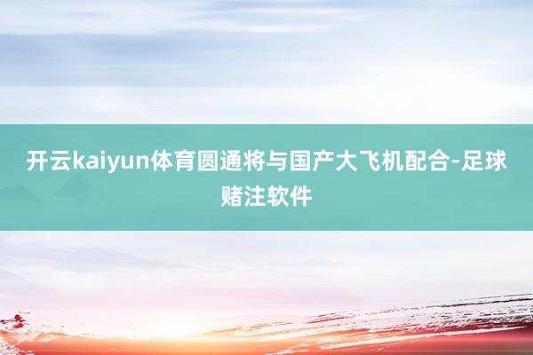 开云kaiyun体育圆通将与国产大飞机配合-足球赌注软件