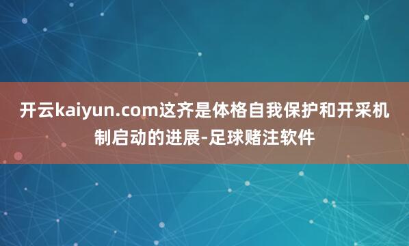开云kaiyun.com这齐是体格自我保护和开采机制启动的进展-足球赌注软件