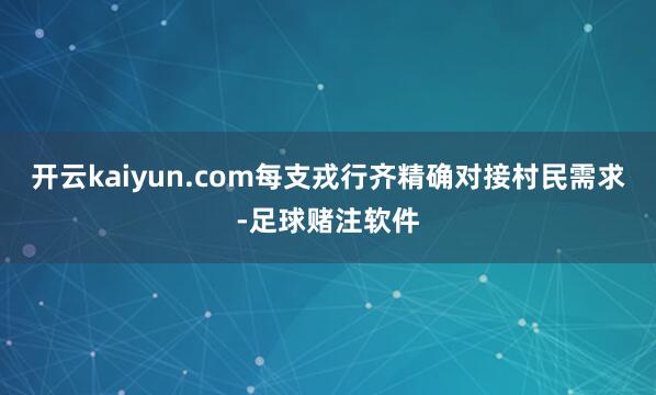 开云kaiyun.com每支戎行齐精确对接村民需求-足球赌注软件
