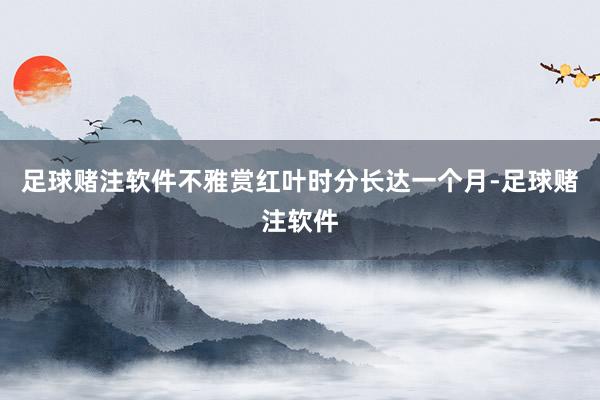 足球赌注软件不雅赏红叶时分长达一个月-足球赌注软件