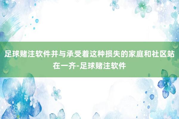 足球赌注软件并与承受着这种损失的家庭和社区站在一齐-足球赌注软件