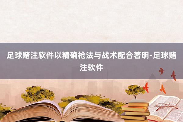 足球赌注软件以精确枪法与战术配合著明-足球赌注软件