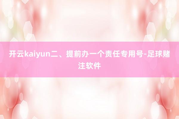 开云kaiyun二、提前办一个责任专用号-足球赌注软件