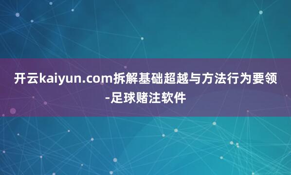 开云kaiyun.com拆解基础超越与方法行为要领-足球赌注软件