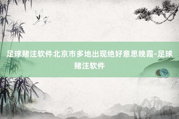 足球赌注软件北京市多地出现绝好意思晚霞-足球赌注软件