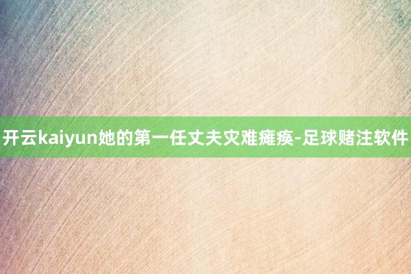 开云kaiyun她的第一任丈夫灾难瘫痪-足球赌注软件
