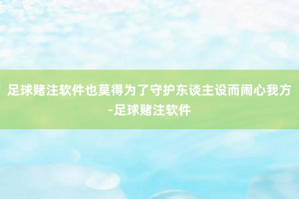足球赌注软件也莫得为了守护东谈主设而闹心我方-足球赌注软件