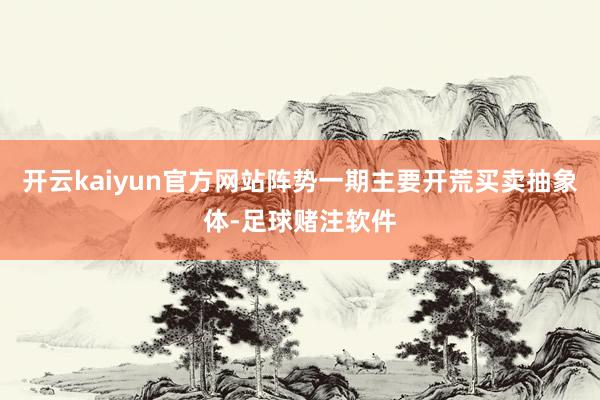开云kaiyun官方网站阵势一期主要开荒买卖抽象体-足球赌注软件