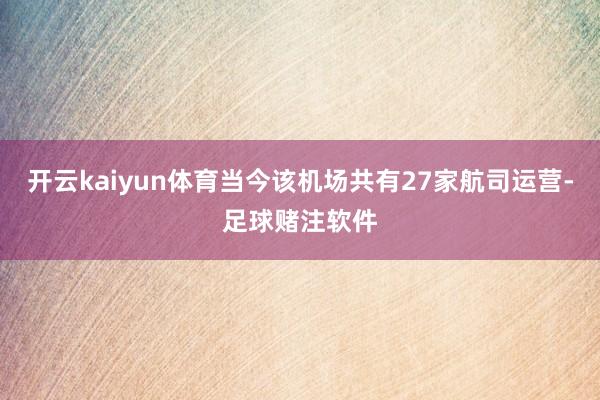 开云kaiyun体育当今该机场共有27家航司运营-足球赌注软件