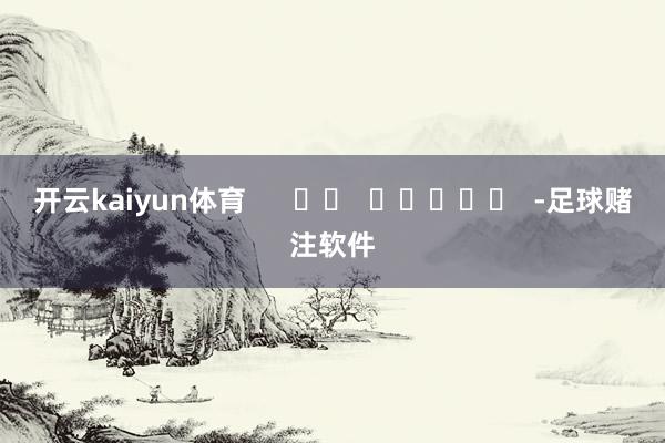 开云kaiyun体育      		  					  -足球赌注软件