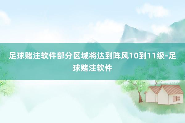 足球赌注软件部分区域将达到阵风10到11级-足球赌注软件