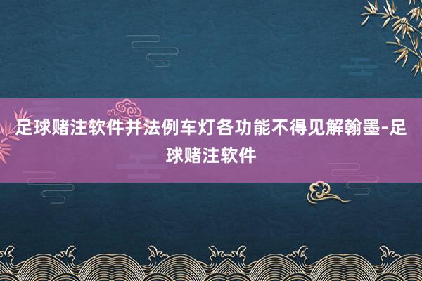 足球赌注软件并法例车灯各功能不得见解翰墨-足球赌注软件