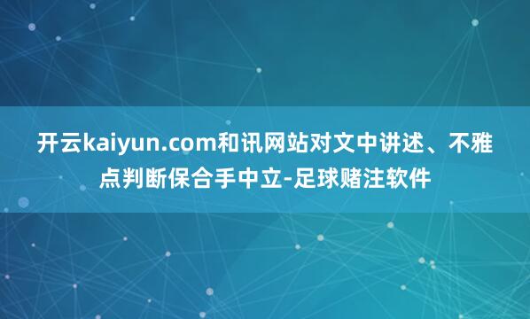 开云kaiyun.com和讯网站对文中讲述、不雅点判断保合手中立-足球赌注软件