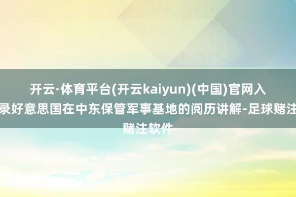 开云·体育平台(开云kaiyun)(中国)官网入口登录好意思国在中东保管军事基地的阅历讲解-足球赌注软件