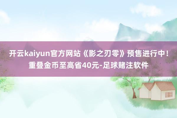 开云kaiyun官方网站《影之刃零》预售进行中!重叠金币至高省40元-足球赌注软件